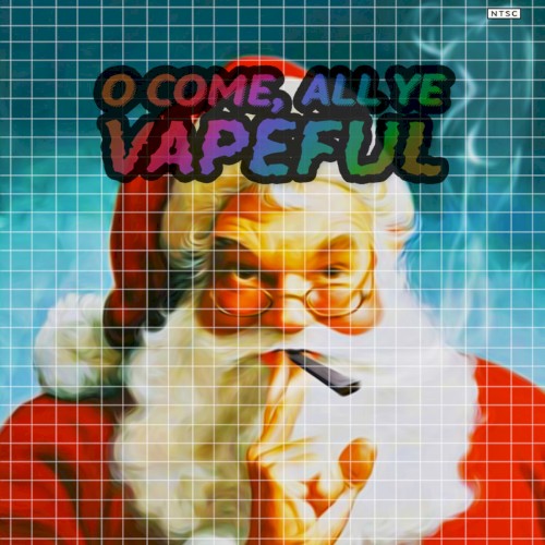 O Come, All Ye Vapeful