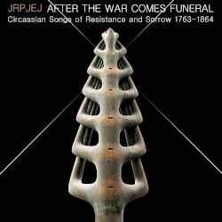 After the War Comes Funeral: Circassian Songs of Resistance and Sorrow 1763-1864