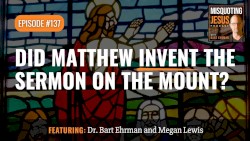 Misquoting Jesus With Bart Ehrman #137, “Did Matthew Invent the Sermon on the Mount?”