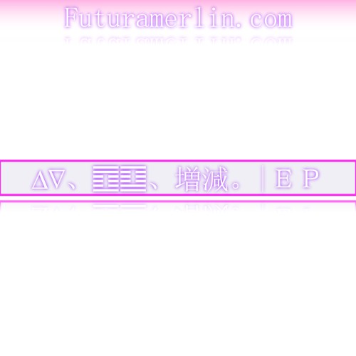 ∆∇、䷩䷨、増減。|ＥＰ