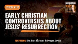 Misquoting Jesus With Bart Ehrman #130, “Early Christian Controversies About Jesus' Resurrection”