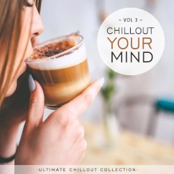 Chillout Your Mind, Vol. 3 (Ultimate Chillout Collection)