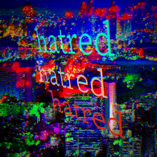 « hatred hatred hatred »