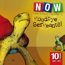 Now Here's What I Assume Is Goodbye Sergeants! 10 Years (2007-2017)