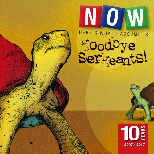 Now Here's What I Assume Is Goodbye Sergeants! 10 Years (2007-2017)