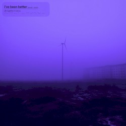 i’ve been better (slowed + reverb)