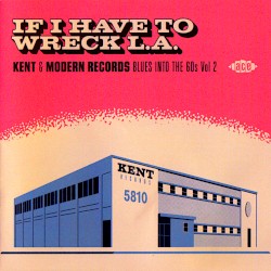 If I Have To Wreck L.A.: Kent & Modern Records Blues Into The 60s Vol.2