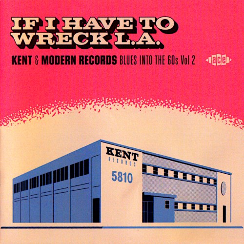 If I Have To Wreck L.A.: Kent & Modern Records Blues Into The 60s Vol.2