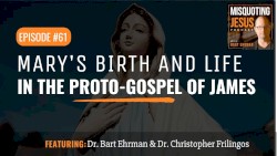 Misquoting Jesus with Bart Ehrman #61, “Why Mary? What Made the Mother of Jesus so Special? The Proto-Gospel of James”