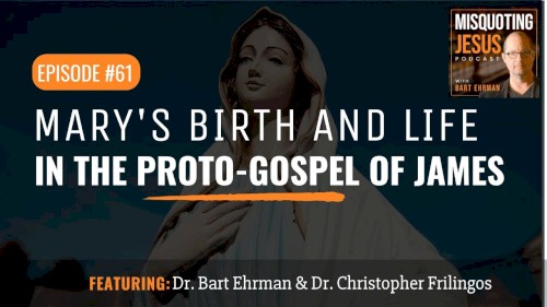 Misquoting Jesus with Bart Ehrman #61, “Why Mary? What Made the Mother of Jesus so Special? The Proto-Gospel of James”
