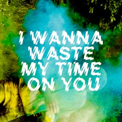 I Wanna Waste My Time on You