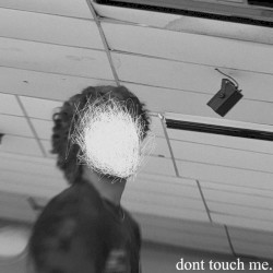 dont touch me.