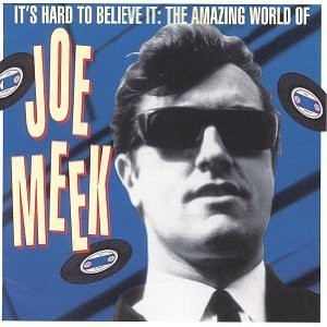 It’s Hard to Believe It: The Amazing World of Joe Meek