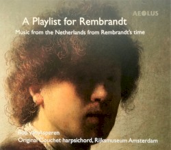 A Playlist For Rembrandt (Music From The Netherlands From Rembrandt's Time)