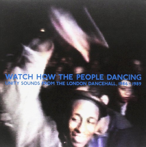 Watch How the People Dancing: Unity Sounds From the London Dancehall 1986-1989