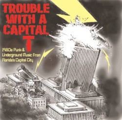 Trouble With a Capital T (1980s Punk and Underground Music From Florida's Capital City)