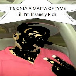 It's Only A Matter Of Tyme (Till I'm Insanely Wealthy)
