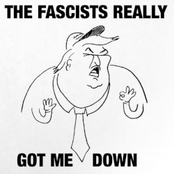 The Fascists Really Got Me Down