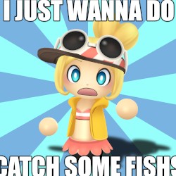 I JUST WANNA DO CATCH SOME FISHS