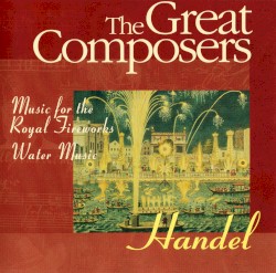 The Great Composers: Music For The Royal Fireworks / Water Music