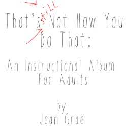 That’s Still Not How You Do That: An Instructional Album for Adults