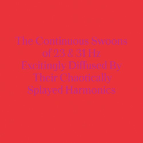 The Continuous Swoons of 23 & 31 Hz Excitingly Diffused by Their Chaotically Splayed Harmonics