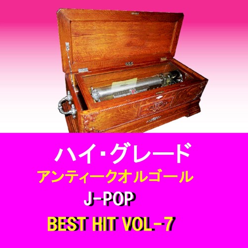 ハイ・グレード アンティークオルゴール作品集 J‐POP BEST HIT VOL‐7