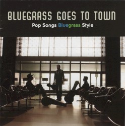 Bluegrass Goes to Town: Pop Songs Bluegrass Style
