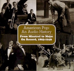 American Pop: An Audio History: From Minstrels to Mojo: On Record, 1893-1946