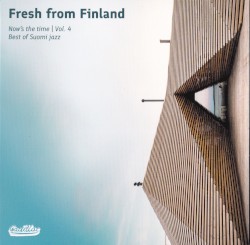 Fresh From Finland Now’s The Time, Vol 4 Best of Suomi Jazz