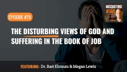 Misquoting Jesus with Bart Ehrman #79, “The Disturbing Views of God and Suffering in the Book of Job”