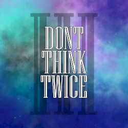 Don’t Think Twice