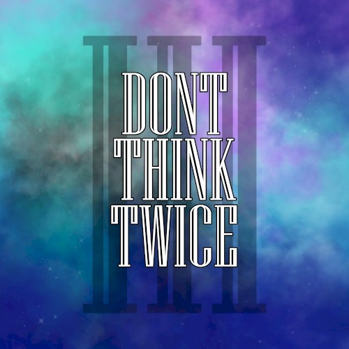 Don’t Think Twice