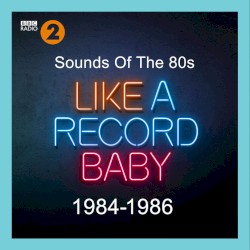 Sounds of the 80s: Like a Record Baby (1984-1986)