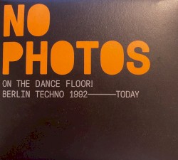 No Photos On The Dancefloor! Berlin Techno 1992-Today