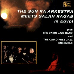 The Sun Ra Arkestra Meets Salah Ragab in Egypt