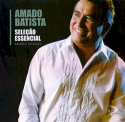 Amado Batista: Seleção essencial: Grandes sucessos