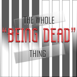 The Whole “Being Dead” Thing