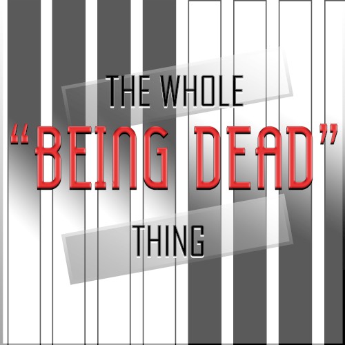 The Whole “Being Dead” Thing