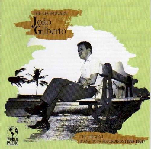 The Legendary João Gilberto: The Original Bossa Nova Recordings (1958-1961)