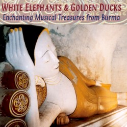 White Elephants & Golden Ducks: Musical Treasures of Burma