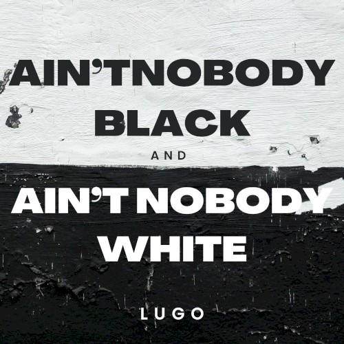 AINT NOBODY BLACK AND AIN'T NOBODY WHITE