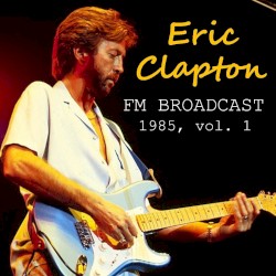 Eric Clapton FM Broadcast 1985, Vol. 1