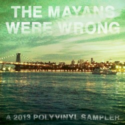 The Mayans Were Wrong: A 2013 Polyvinyl Sampler