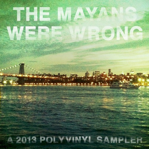 The Mayans Were Wrong: A 2013 Polyvinyl Sampler