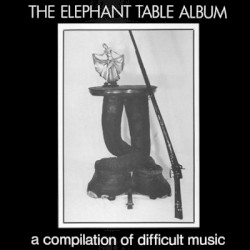 The Elephant Table Album: A Compilation of Difficult Music