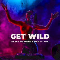 Get Wild: Electro Dance Party Mix