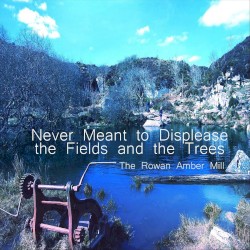 Never Meant to Displease the Fields and the Trees