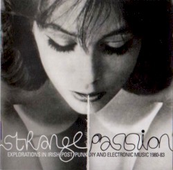 Strange Passion: Explorations in Irish Post Punk DIY and Electronic Music 1980-83