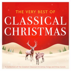 The Very Best of Classical Christmas: A Collection of the Greatest Classical Christmas Songs and Xmas Carols